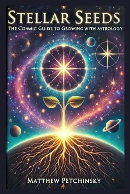 Stellar Seeds: The Cosmic Guide to Growing with Astrology by Matthew Petchinsky
