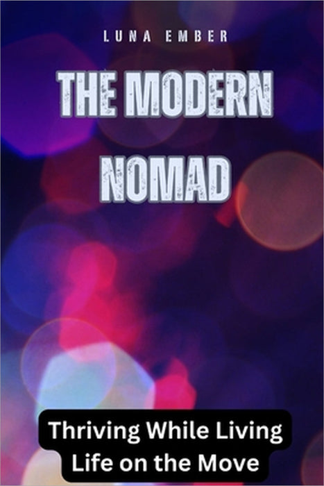 The Modern Nomad: Thriving While Living Life on the Move by Luna Ember