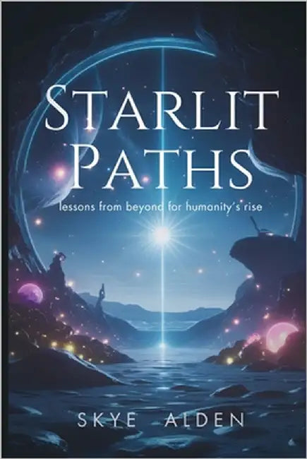 Starlit Paths: Lessons from Beyond for Humanity's Rise by Alden, Skye