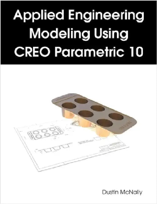 Applied Engineering Modeling Using CREO Parametric 10 by McNally, Dustin