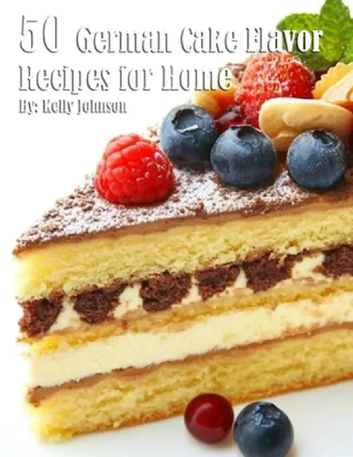50 German Cake Flavor Recipes for Home by Kelly Johnson