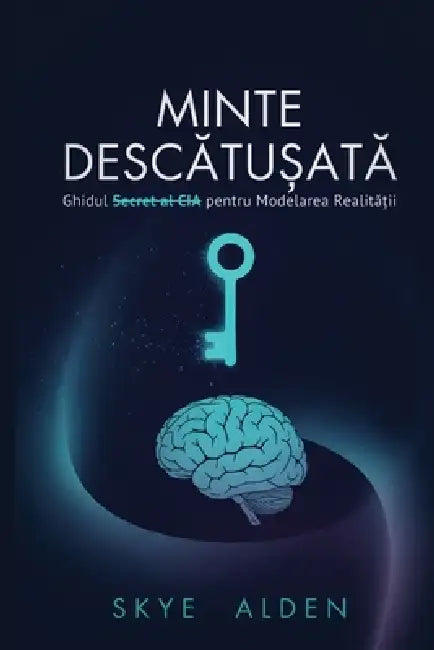Mind Unlocked / Minte Descătușată: The CIA's Secret Guide to Shaping Reality / Ghidul Secret al CIA pentru Modelarea Realităț by Skye Alden