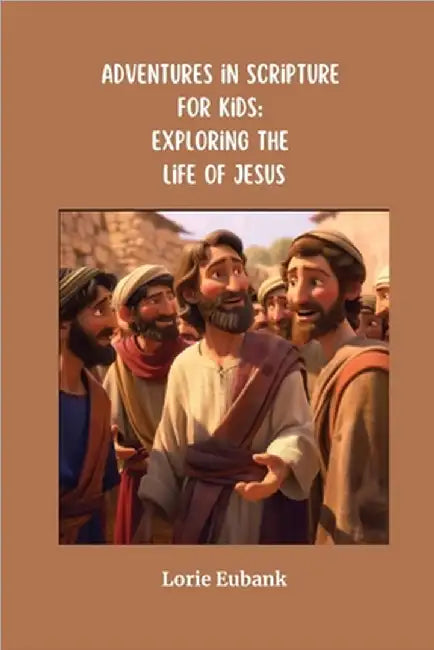 Adventures in Scripture for Kids: Exploring the Life of Jesus by Eubank, Lorie