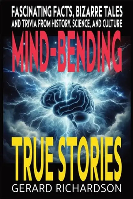 Mind-Bending True Stories: Fascinating Facts, Bizarre Tales and Trivia from History, Science, and Culture by Gerard Richardson