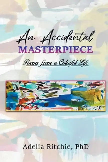 An Accidental Masterpiece: Poems From A Colorful Life by Adelia Ritchie