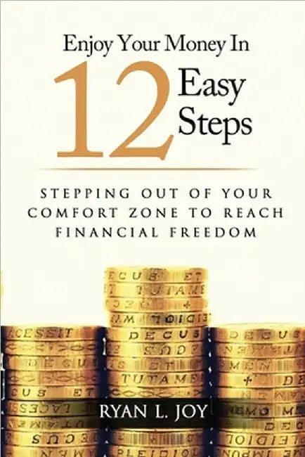 Enjoy Your Money in 12 Easy Steps: Stepping out of your comfort zone to reach financial freedom by Ryan L. Joy