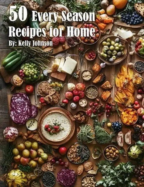 50 Every Season Recipes for Home by Kelly Johnson