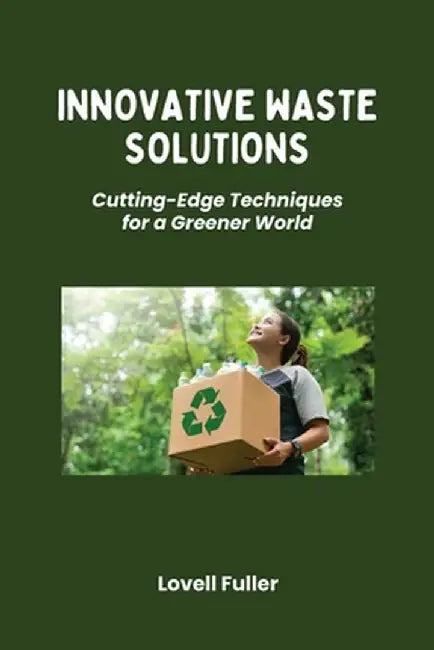 Innovative Waste Solutions: Cutting-Edge Techniques for a Greener World by Lovell Fuller