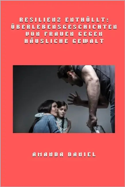 Resilienz enthüllt - Überlebensgeschichten von Frauen gegen häusliche Gewalt by Daniel, Amanda