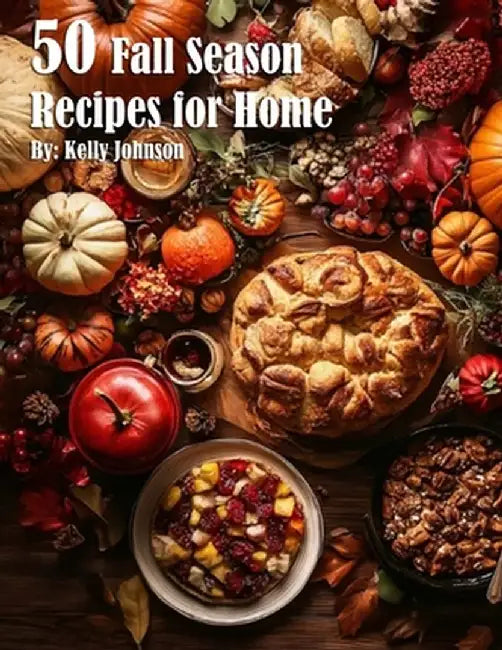 50 Fall Season Recipes for Home by Kelly Johnson