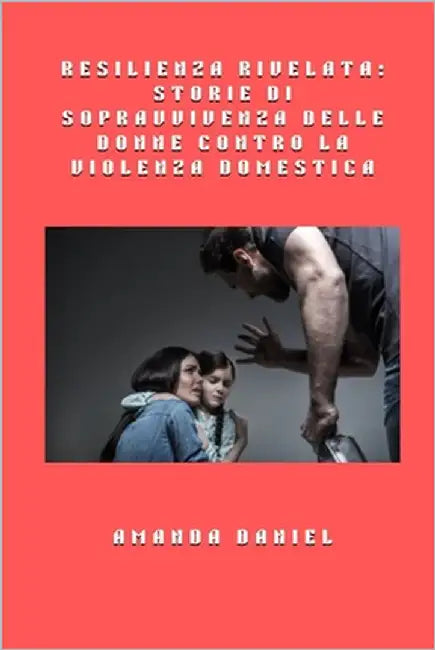 Resilienza rivelata - storie di sopravvivenza delle donne contro la violenza domestica by Daniel, Amanda