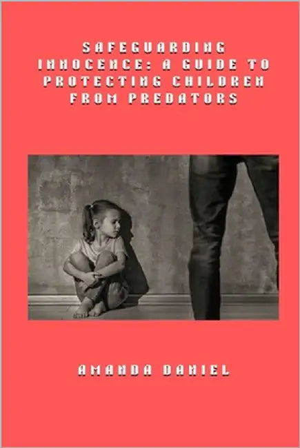 Safeguarding Innocence - A Guide to Protecting Children from Predators by Daniel, Amanda