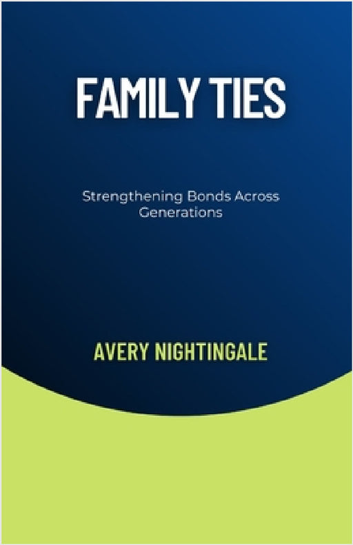 Family Ties: Strengthening Bonds Across Generations by Avery Nightingale