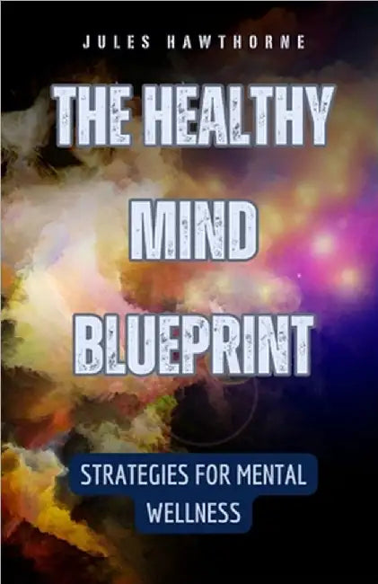 The Healthy Mind Blueprint: Strategies for Mental Wellness by Jules Hawthorne