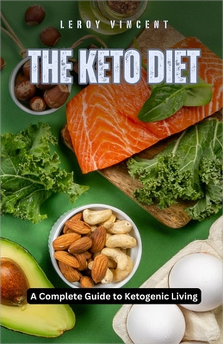 The Keto Diet: A Complete Guide to Ketogenic Living by Leroy Vincent