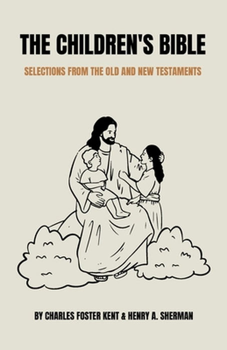 The Children's Bible: Selections from the Old and New Testaments by Charles Foster Kent