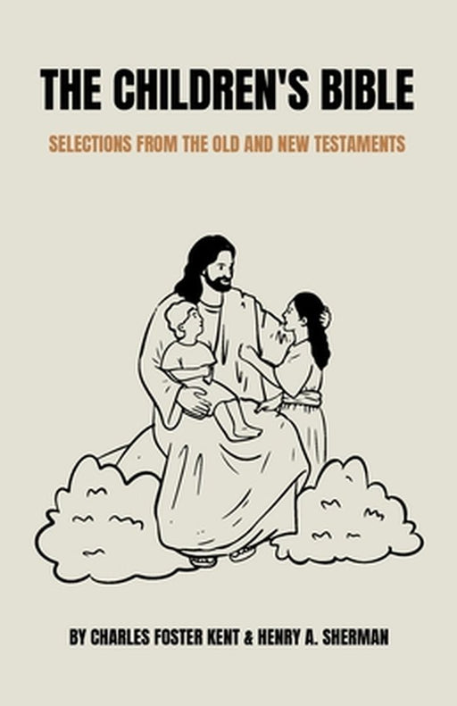 The Children's Bible: Selections from the Old and New Testaments by Charles Foster Kent