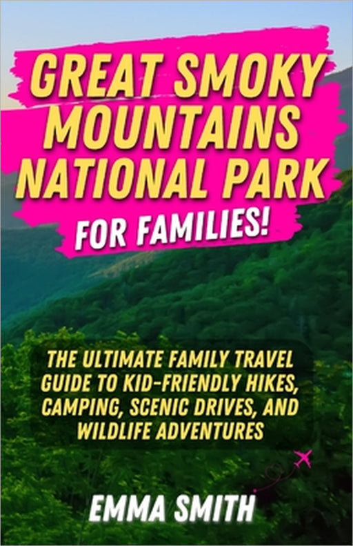 Great Smoky Mountains National Park for Families: The Ultimate Family Travel Guide to Kid-Friendly Hikes, Camping, Scenic Drives, and Wildlife Adventu by Emma Smith
