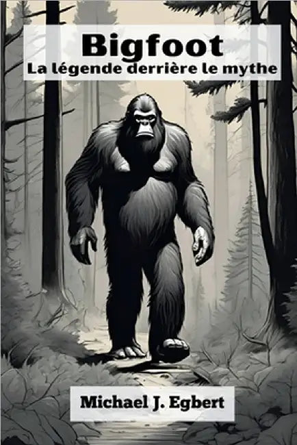 Bigfoot La légende derrière le mythe by Egbert, Michael J.