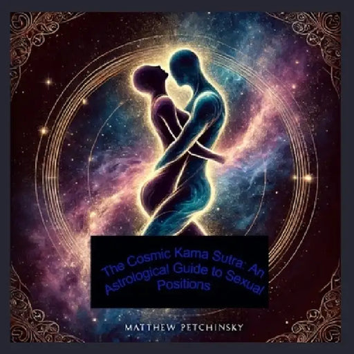 The Cosmic Kama Sutra: An Astrological Guide to Sexual Positions by Matthew Petchinsky