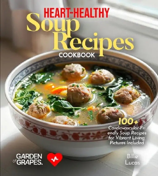 Heart-Healthy Soup Recipes Cookbook: 100+ Cardiovascular-Friendly Soup Recipes for Vibrant Living, Pictures Included by Billie Lucas