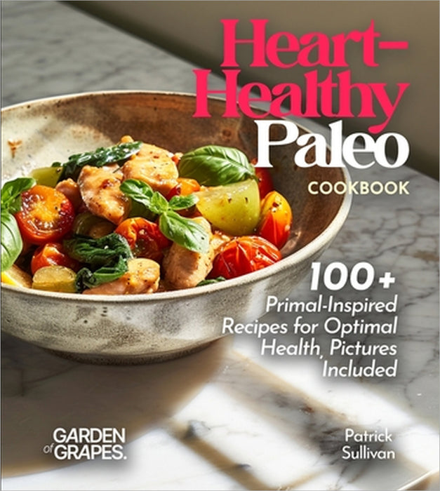 Heart-Healthy Paleo Cookbook: 100+ Primal-Inspired Recipes for Optimal Health, Pictures Included by Patrick Sullivan