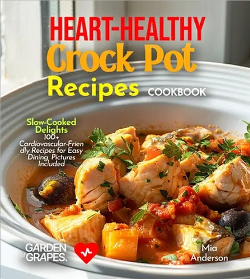 Heart-Healthy Crock Pot Recipes Cookbook: Slow-Cooked Delights - 100+ Cardiovascular-Friendly Recipes for Easy Dining, Pictures Included by Mia Anderson