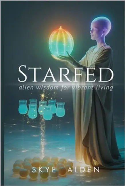 Starfed: Alien Wisdom for Vibrant Living by Alden, Skye