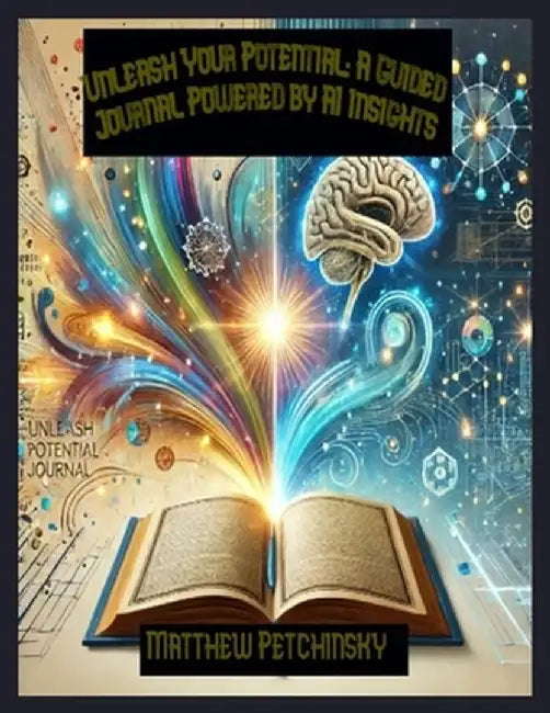Unleash Your Potential: A Guided Journal Powered by AI Insights by Matthew Petchinsky
