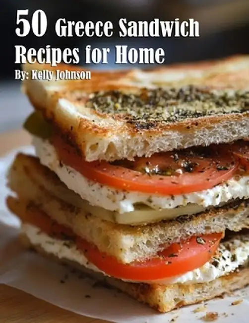 50 Greece Sandwich Recipes for Home by Kelly Johnson