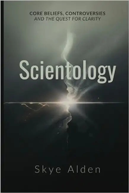 Scientology: Core Beliefs, Controversies, and The Quest for Clarity by Alden, Skye