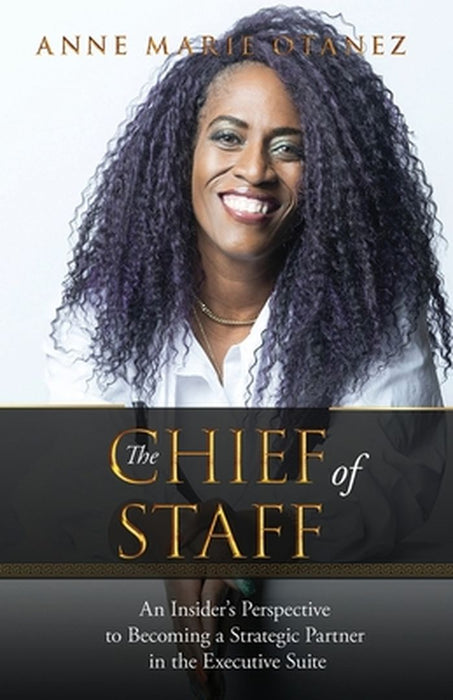 The Chief of Staff: An Insider's Perspective to Becoming a Strategic Partner in the Executive Suite by Annemarie Otanez