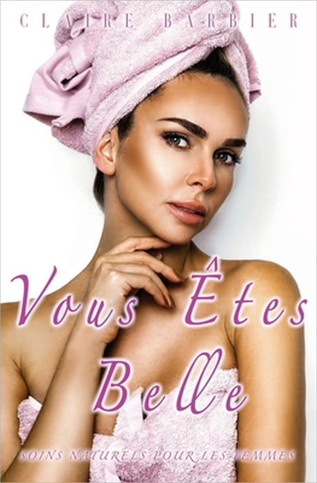 Vous Êtes Belle: Soins Naturels pour les Femmes by Claire Barbier