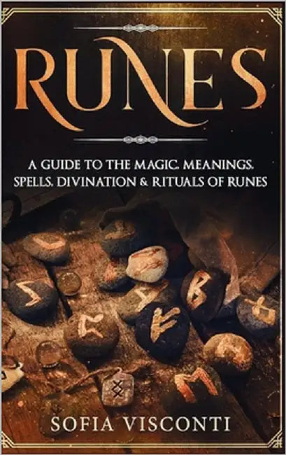 Runes: A Guide To The Magic, Meanings, Spells, Divination & Rituals Of Runes: A Guide To The Magic, Meanings, Spells, Divination & Rituals Of Runes by Visconti, Sofia
