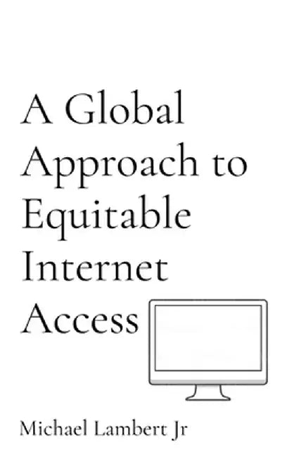 A Global Approach to Equitable Internet Access by Michael Andrew Lambert