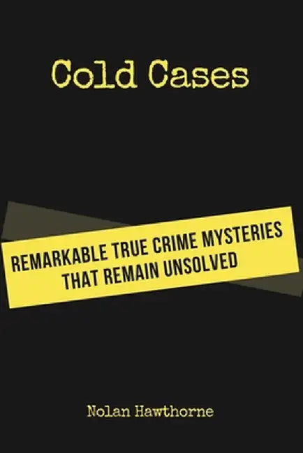 Cold Cases: Remarkable True Crime Mysteries That Remain Unsolved by Nolan Hawthorne