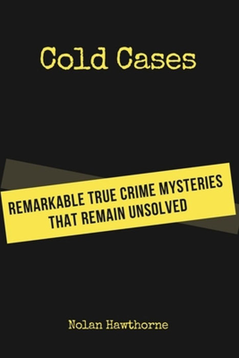 Cold Cases: Remarkable True Crime Mysteries That Remain Unsolved by Nolan Hawthorne