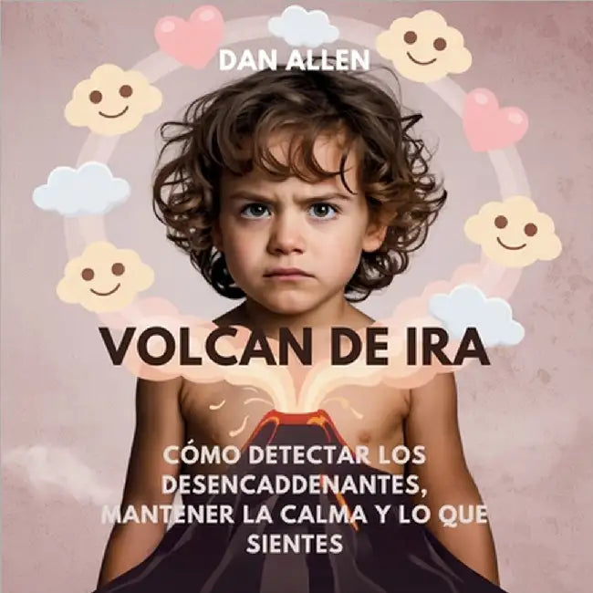 Volcán De Ira: Cómo Detectar Los Desencadenantes, Mantener La Calma Y Decir Lo Que Sientes by Allen, Dan