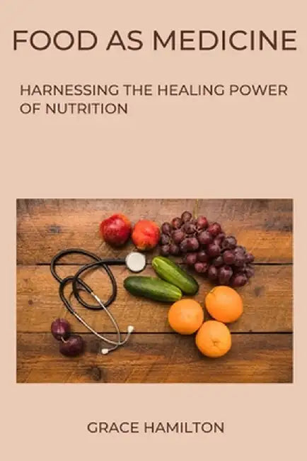 Food as Medicine: Harnessing the Healing Power of Nutrition by Grace Hamilton