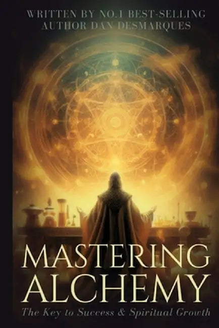 Mastering Alchemy: The Key to Success and Spiritual Grow by Dan Desmarques