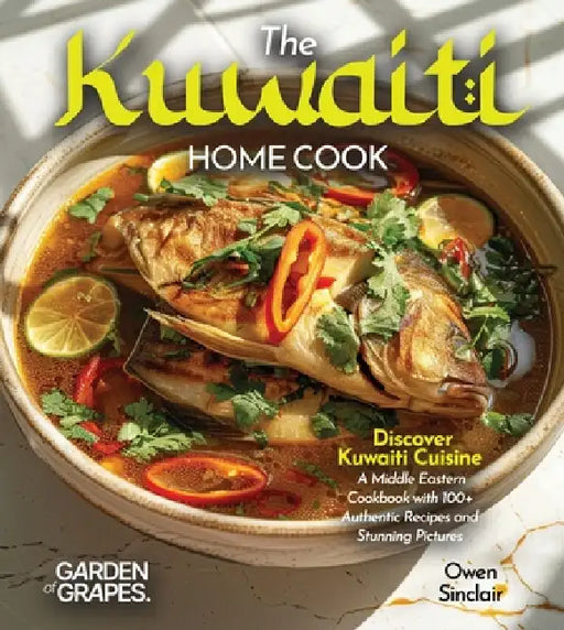 The Kuwaiti Home Cook: Discover Kuwaiti Cuisine - A Middle Eastern Cookbook with 100+ Recipes and Stunning Pictures by Owen Sinclair