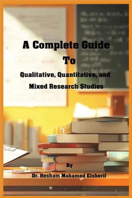 A Complete Guide to Qualitative, Quantitative, and Mixed Research Studies by Elsherif, Hesham Mohamed
