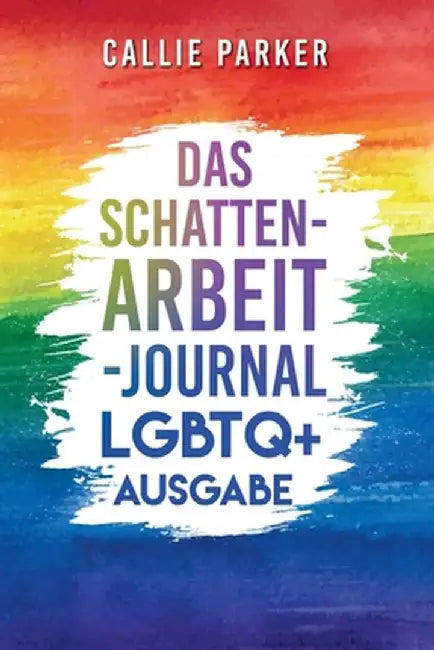 Das Schattenarbeit-Journal: LGBTQ+: LGBTQ+ Ausgabe: Heile dein inneres Kind mit angeleiteten Aktivitäten für Selbstliebe und Ermächtigung by Callie Parker