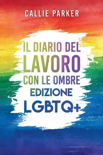 Il Diario del Lavoro con le Ombre: Edizione LGBTQ+: Guarisci il tuo bambino interiore con attività guidate per l'amore di sé e l'empowerment by Callie Parker