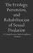 The Etiology, Prevention, and Rehabilitation of Sexual Predation: A Comprehensive Multidisciplinary Analysis by Allan T. Isaacs