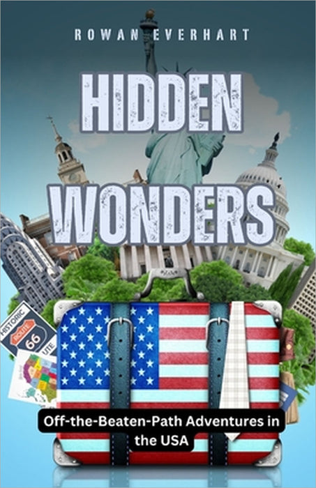 Hidden Wonders: Off-the-Beaten-Path Adventures in the USA by Rowan Everhart