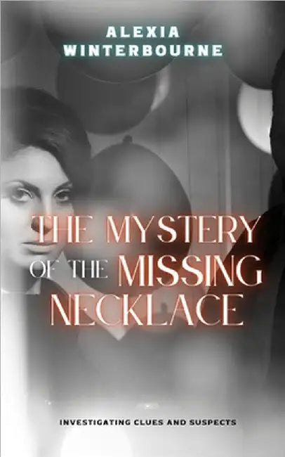 The Mystery of the Missing Necklace: Investigating Clues and Suspects by Winterbourne, Alexia
