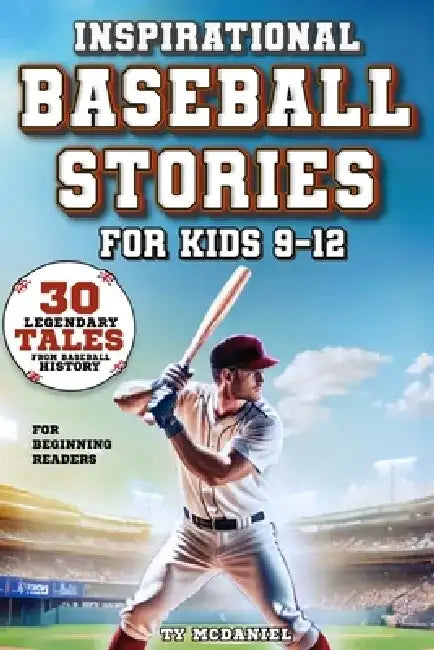 Inspirational Baseball Stories for Kids 9-12: 30 Legendary Tales from Baseball History for Beginning Readers by Ty McDaniel
