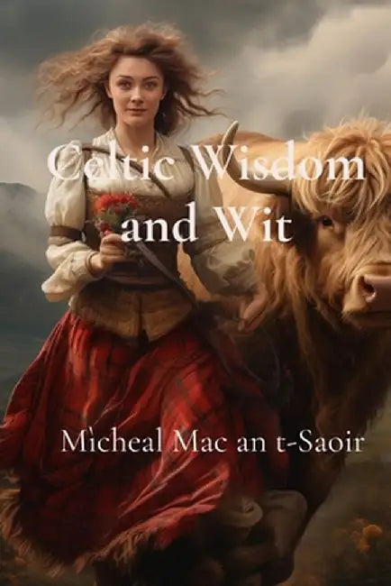 Celtic Wisdom and Wit: A Collection of Scottish Gaelic Proverbs: Translated, Illustrated, and with Notes on Language & Culture by Mìcheal Mac an T-Saoir