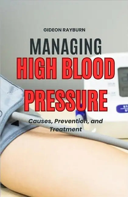Managing High Blood Pressure: Causes, Prevention, and Treatment by Gideon Rayburn